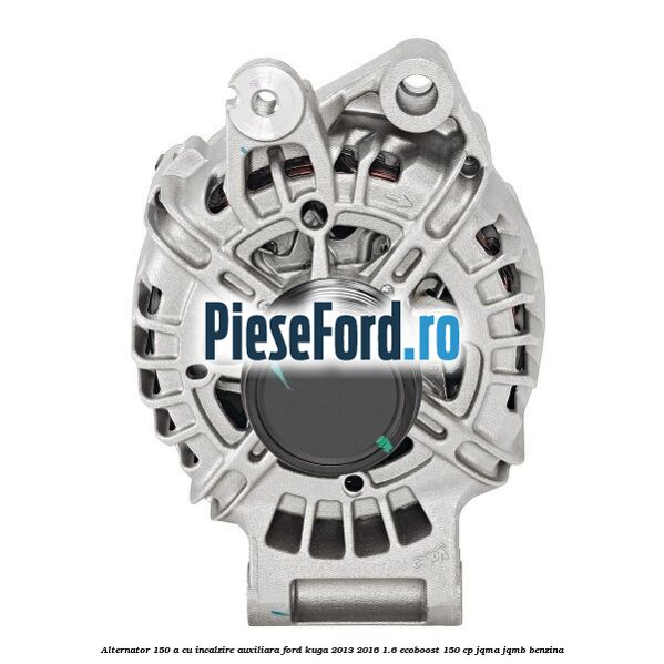 Alternator 150 A cu incalzire auxiliara Ford Kuga 2013-2016 1.6 EcoBoost 150 cp JQMA, JQMB benzina