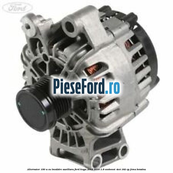 Alternator 150 A cu incalzire auxiliara Ford Kuga 2013-2016 1.6 EcoBoost 4x4 182 cp JTMA benzina