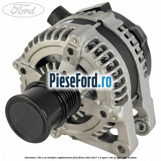 Alternator 150 A cu incalzire suplimentara Ford Fiesta 2013-2017 1.0 Sport 140 cp YYJA, YYJB benzina