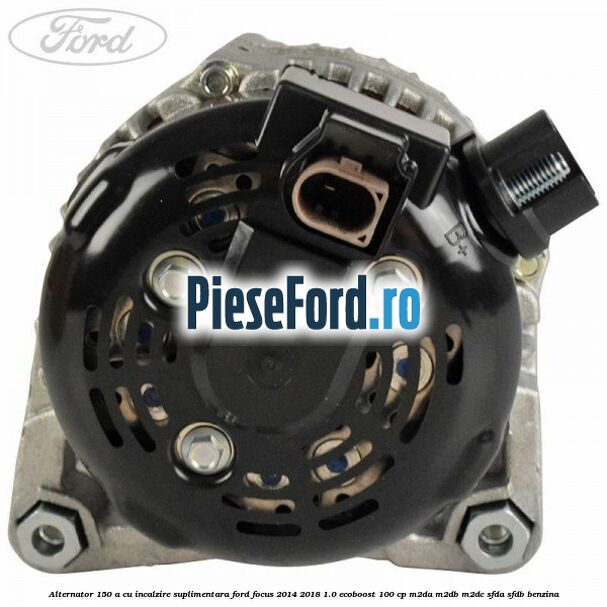 Alternator 150 A cu incalzire suplimentara Ford Focus 2014-2018 1.0 EcoBoost 100 cp Alternator 150 A cu incalzire suplimentara Ford Focus 2014-2018 1.0 EcoBoost 100 cp M2DA, M2DB, M2DC, SFDA, SFDB benzina