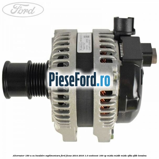 Alternator 150 A cu incalzire suplimentara Ford Focus 2014-2018 1.0 EcoBoost 100 cp Alternator 150 A cu incalzire suplimentara Ford Focus 2014-2018 1.0 EcoBoost 100 cp M2DA, M2DB, M2DC, SFDA, SFDB benzina