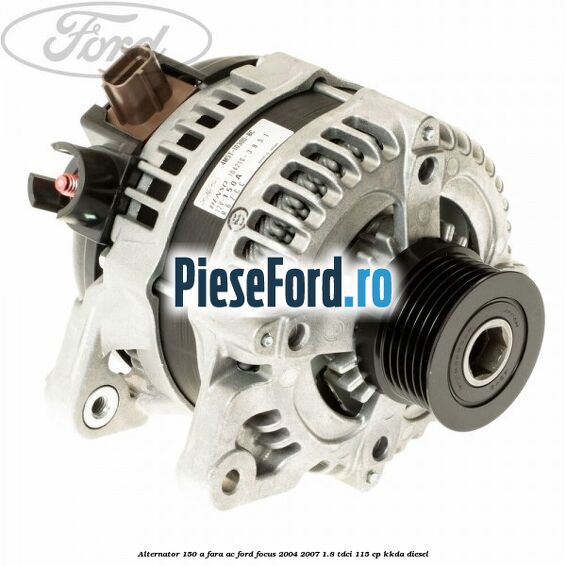 Alternator 150 A fara AC Ford Focus 2004-2007 1.8 TDCi 115 cp KKDA diesel