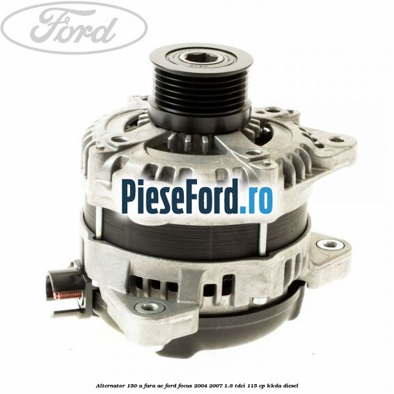 Alternator 150 A fara AC Ford Focus 2004-2007 1.8 TDCi 115 cp KKDA diesel