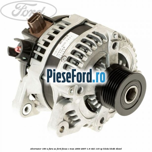 Alternator 150 A fara AC Ford Focus C-Max 2003-2007 1.8 TDCi 115 cp KKDA, KKDB diesel