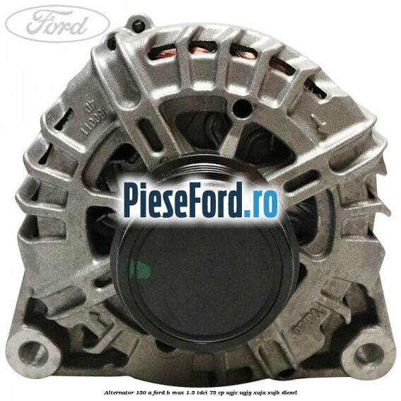 Alternator 150 A Ford B-Max 1.5 TDCi 75 cp UGJC, UGJG, XUJA, XUJB diesel