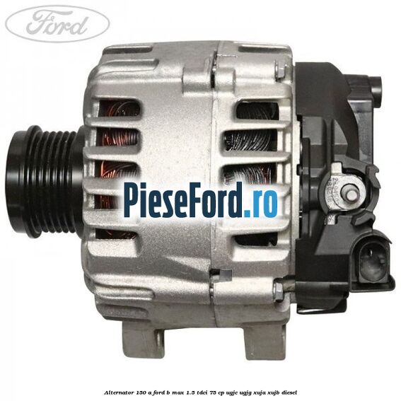 Alternator 150 A Ford B-Max 1.5 TDCi 75 cp UGJC, UGJG, XUJA, XUJB diesel