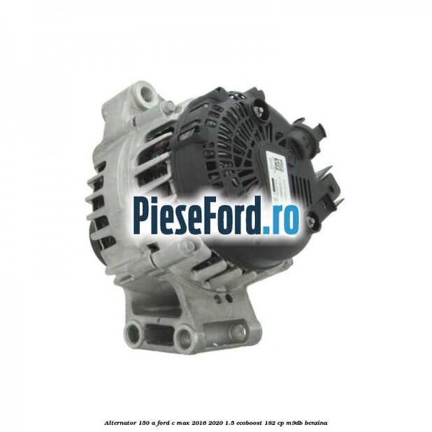 Alternator 150 A Ford C-Max 2016-2020 1.5 EcoBoost 182 cp M9DB benzina