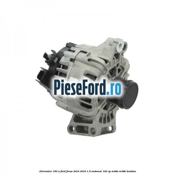 Alternator 150 A Ford Focus 2014-2018 1.5 EcoBoost 182 cp M9DA, M9DB benzina