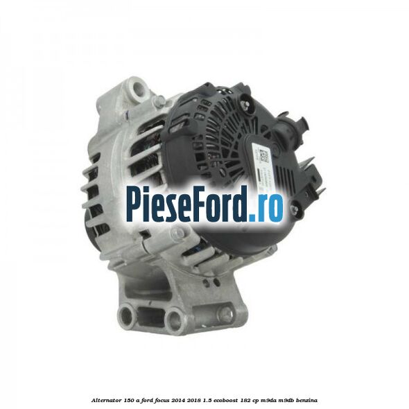 Alternator 150 A Ford Focus 2014-2018 1.5 EcoBoost 182 cp M9DA, M9DB benzina