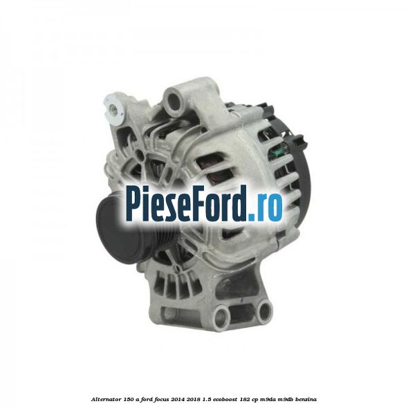 Alternator 150 A Ford Focus 2014-2018 1.5 EcoBoost 182 cp M9DA, M9DB benzina