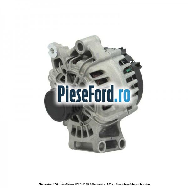 Alternator 150 A Ford Kuga 2016-2018 1.5 EcoBoost 120 cp BNMA, BNMB, BNMC benzina