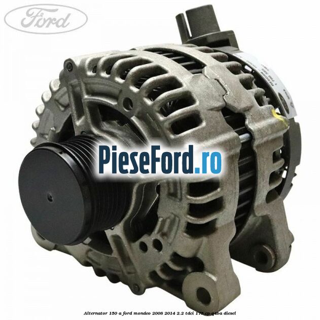 Alternator 150 A Ford Mondeo 2008-2014 2.2 TDCi 175 cp Q4BA diesel