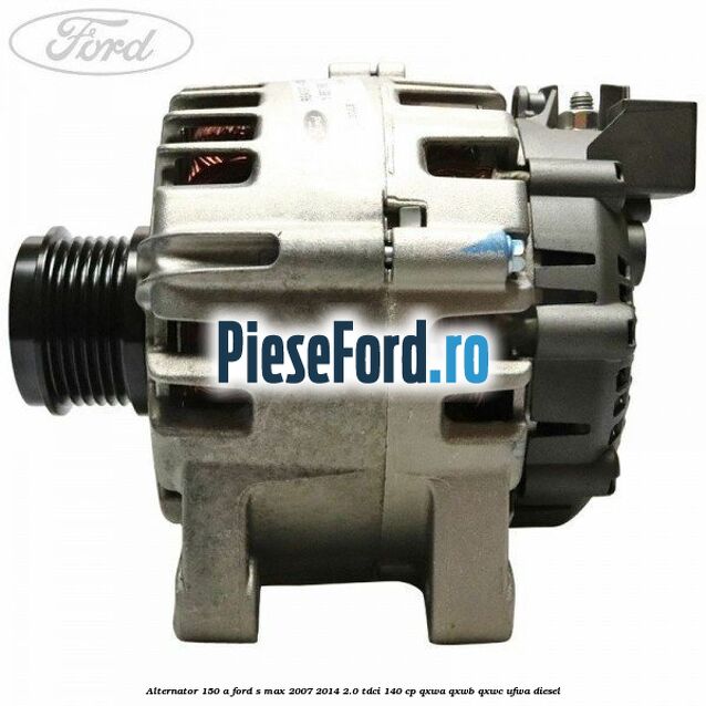 Alternator 150 A Ford S-Max 2007-2014 2.0 TDCi 140 cp QXWA, QXWB, QXWC, UFWA diesel