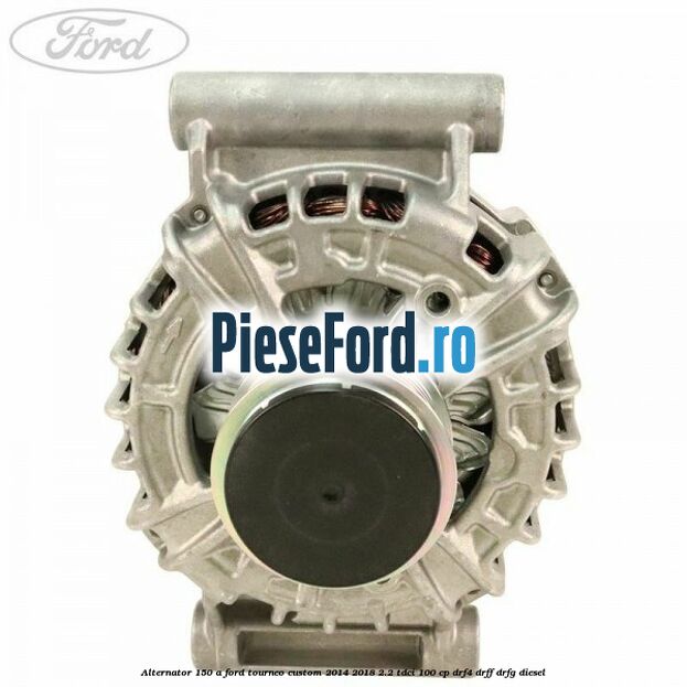 Alternator 150 A Ford Tourneo Custom 2014-2018 2.2 TDCi 100 cp DRF4, DRFF, DRFG diesel