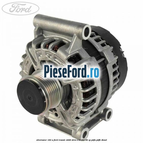 Alternator 150 A Ford Transit 2006-2014 2.2 TDCi 85 cp P8FA, P8FB diesel