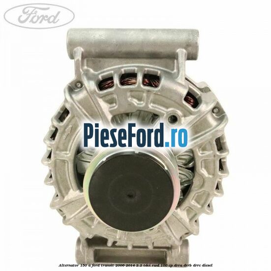 Alternator 150 A Ford Transit 2006-2014 2.2 TDCi RWD 100 cp DRRA, DRRB, DRRC diesel