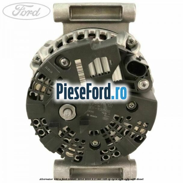 Alternator 150 A Ford Transit 2014-2018 2.2 TDCi 125 cp CY14, CYF5, CYFG, USF6 diesel