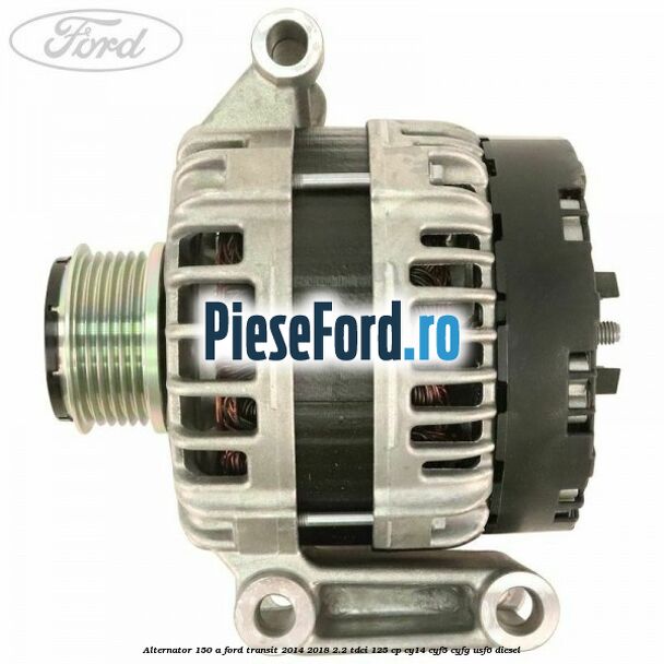 Alternator 150 A Ford Transit 2014-2018 2.2 TDCi 125 cp CY14, CYF5, CYFG, USF6 diesel