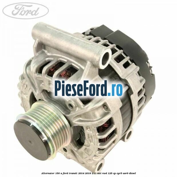 Alternator 150 A Ford Transit 2014-2018 2.2 TDCi RWD 125 cp