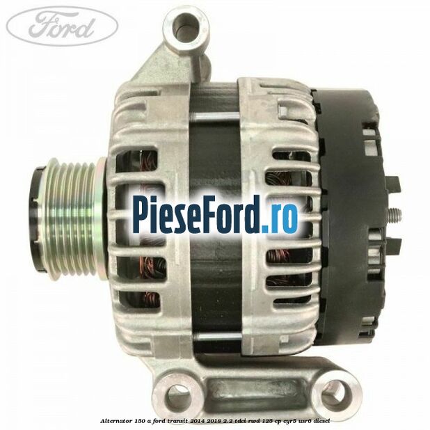 Alternator 150 A Ford Transit 2014-2018 2.2 TDCi RWD 125 cp CYR5, USR6 diesel