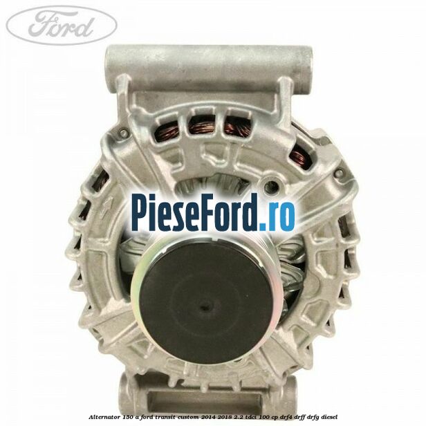 Alternator 150 A Ford Transit Custom 2014-2018 2.2 TDCi 100 cp DRF4, DRFF, DRFG diesel