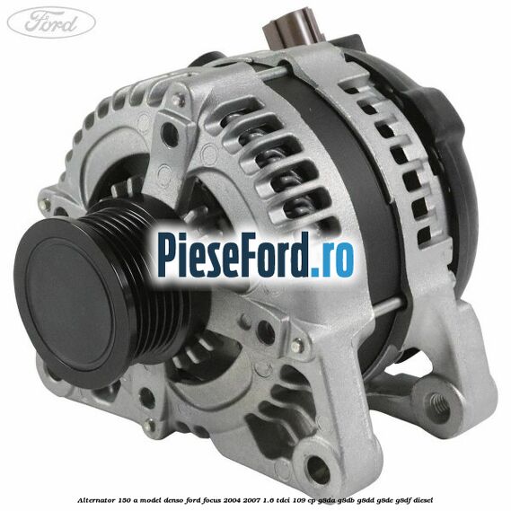 Alternator 150 A model Denso Ford Focus 2004-2007 1.6 TDCi 109 cp G8DA, G8DB, G8DD, G8DE, G8DF diesel