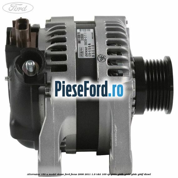Alternator 150 A model Denso Ford Focus 2008-2011 1.6 TDCi 109 cp G8DA, G8DB, G8DD, G8DE, G8DF diesel
