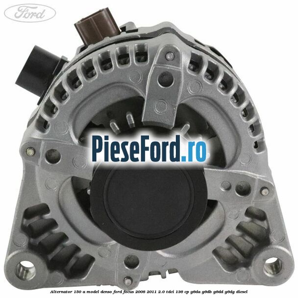 Alternator 150 A model Denso Ford Focus 2008-2011 2.0 TDCi 136 cp G6DA, G6DB, G6DD, G6DG diesel