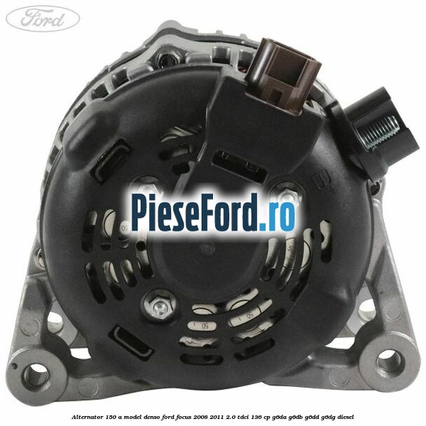 Alternator 150 A model Denso Ford Focus 2008-2011 2.0 TDCi 136 cp G6DA, G6DB, G6DD, G6DG diesel