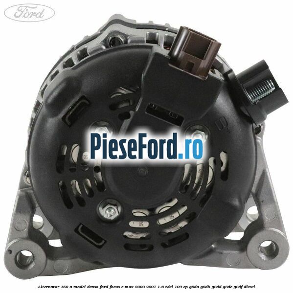 Alternator 150 A model Denso Ford Focus C-Max 2003-2007 1.6 TDCi 109 cp G8DA, G8DB, G8DD, G8DE, G8DF diesel