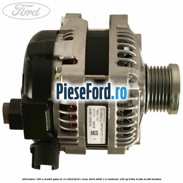 Alternator 150 A model pana in 11.2019 Ford C-Max 2016-2020 1.0 EcoBoost 125 cp B7DA, M1DA, M1DD benzina