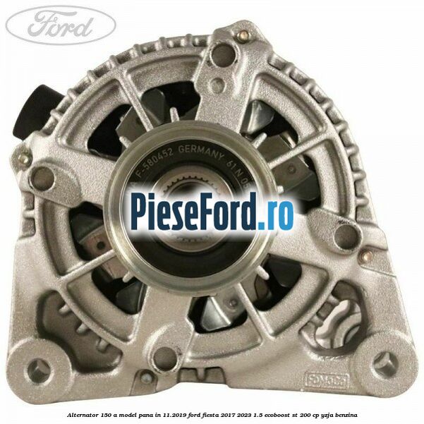 Alternator 150 A model pana in 11.2019 Ford Fiesta 2017-2023 1.5 EcoBoost ST 200 cp YZJA benzina