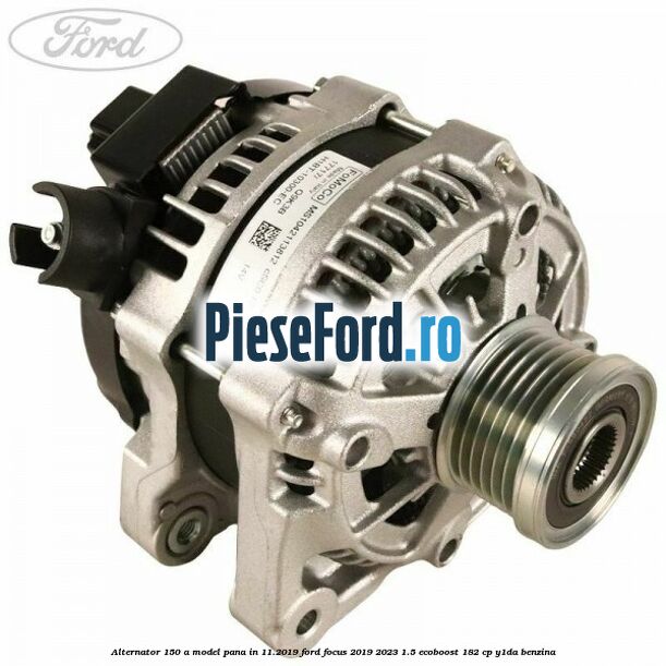 Alternator 150 A model pana in 11.2019 Ford Focus 2019-2023 1.5 EcoBoost 182 cp Y1DA benzina