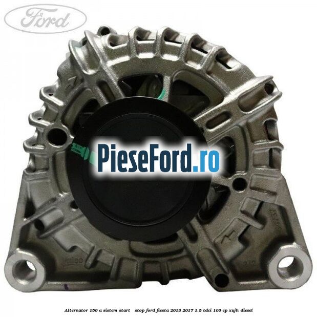 Alternator 150 A sistem Start - Stop Ford Fiesta 2013-2017 1.5 TDCi 100 cp XUJH diesel