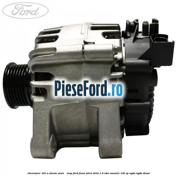 Alternator 150 A sistem Start - Stop Ford Focus 2014-2018 1.6 TDCi ECOnetic 105 cp NGDA, NGDB diesel