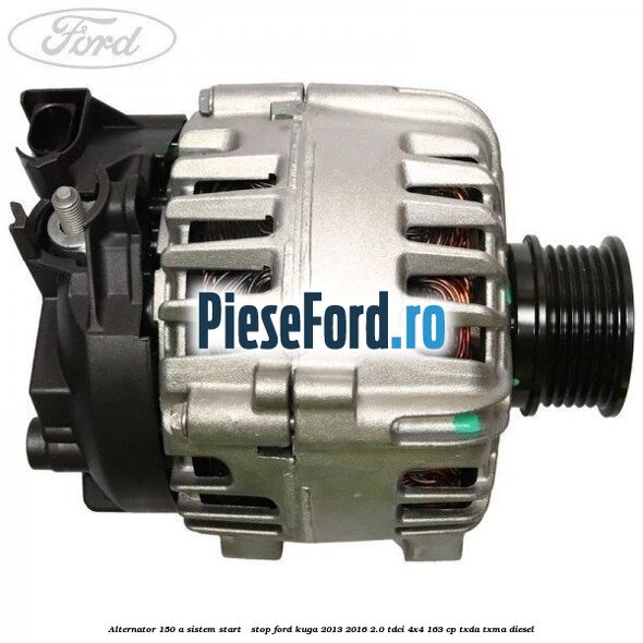 Alternator 150 A sistem Start - Stop Ford Kuga 2013-2016 2.0 TDCi 4x4 163 cp TXDA, TXMA diesel