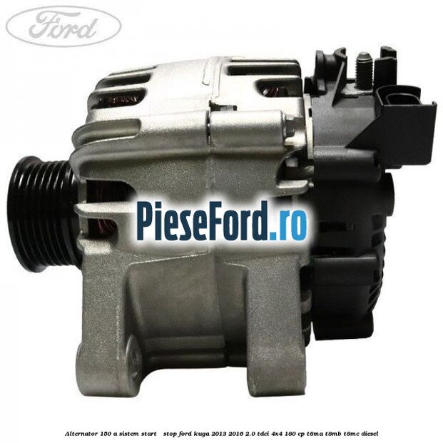 Alternator 150 A sistem Start - Stop Ford Kuga 2013-2016 2.0 TDCi 4x4 180 cp T8MA, T8MB, T8MC diesel