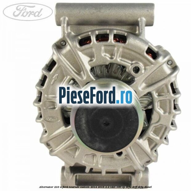 Alternator 210 A Ford Tourneo Custom 2014-2018 2.2 TDCi 100 cp DRF4, DRFF, DRFG diesel
