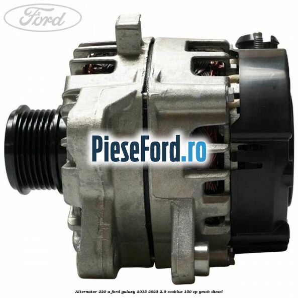 Alternator 220 A Ford Galaxy 2015-2023 2.0 EcoBlue 150 cp YMCB diesel
