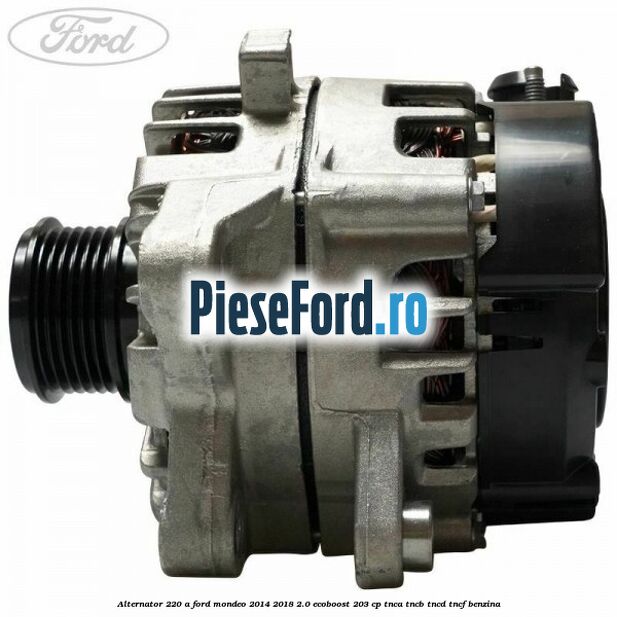 Alternator 220 A Ford Mondeo 2014-2018 2.0 EcoBoost 203 cp TNCA, TNCB, TNCD, TNCF benzina
