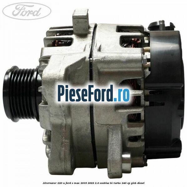 Alternator 220 A Ford S-Max 2015-2023 2.0 EcoBlue Bi-Turbo 240 cp YLCB diesel