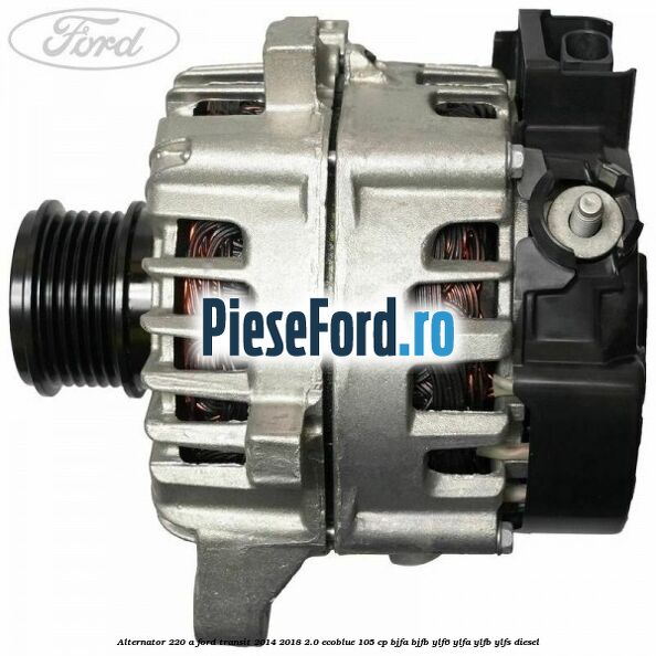 Alternator 220 A Ford Transit 2014-2018 2.0 EcoBlue 105 cp BJFA, BJFB, YLF6, YLFA, YLFB, YLFS diesel