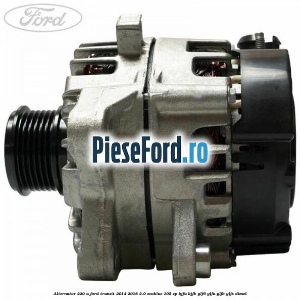 Alternator 220 A Ford Transit 2014-2018 2.0 EcoBlue 105 cp BJFA, BJFB, YLF6, YLFA, YLFB, YLFS diesel