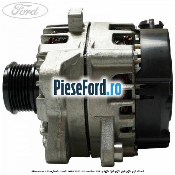 Alternator 220 A Ford Transit 2019-2023 2.0 EcoBlue 105 cp BJFA, BJFB, YLF6, YLFA, YLFB, YLFS diesel