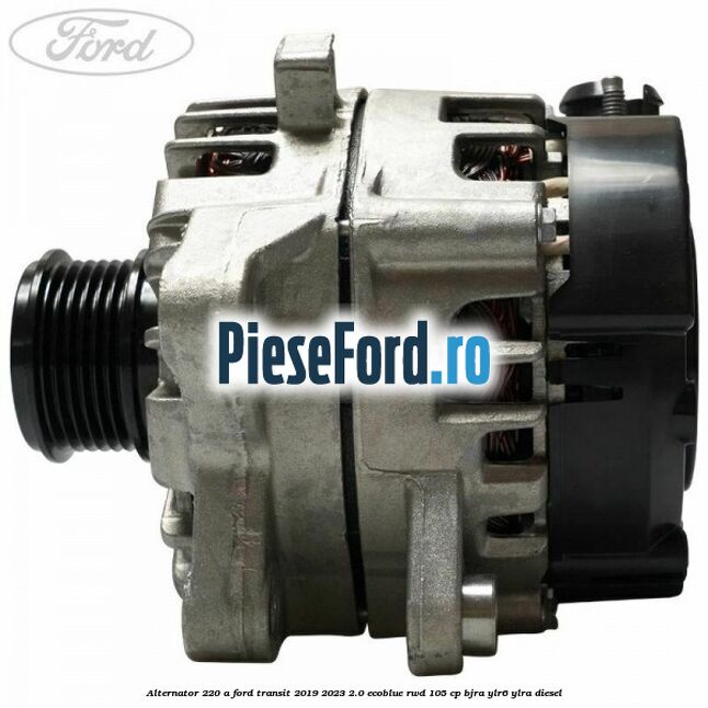 Alternator 220 A Ford Transit 2019-2023 2.0 EcoBlue RWD 105 cp BJRA, YLR6, YLRA diesel