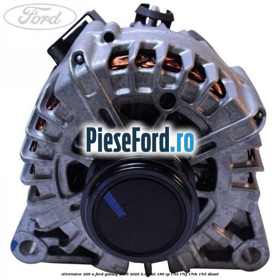 Alternator 225 A Ford Galaxy 2015-2023 2.0 TDCi 150 cp T7CI, T7CJ, T7CK, T7CL diesel