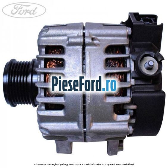 Alternator 225 A Ford Galaxy 2015-2023 2.0 TDCi BI-Turbo 210 cp T9CB, T9CC, T9CD diesel
