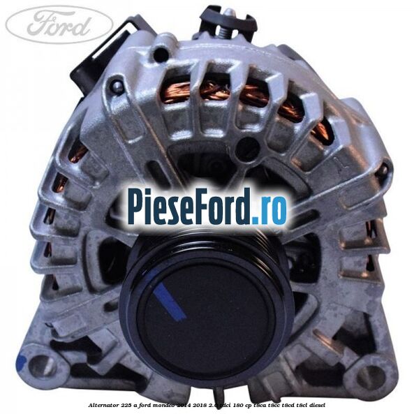 Alternator 225 A Ford Mondeo 2014-2018 2.0 TDCi 180 cp T8CA, T8CC, T8CD, T8CL diesel