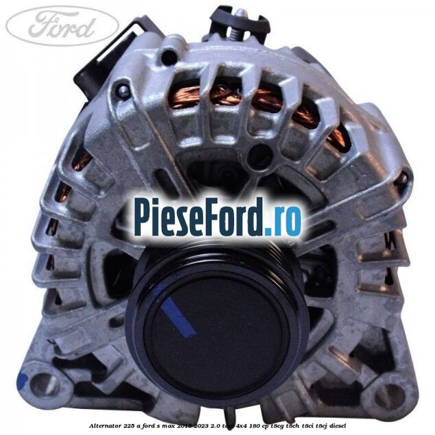 Alternator 225 A Ford S-Max 2015-2023 2.0 TDCi 4x4 180 cp T8CG, T8CH, T8CI, T8CJ diesel