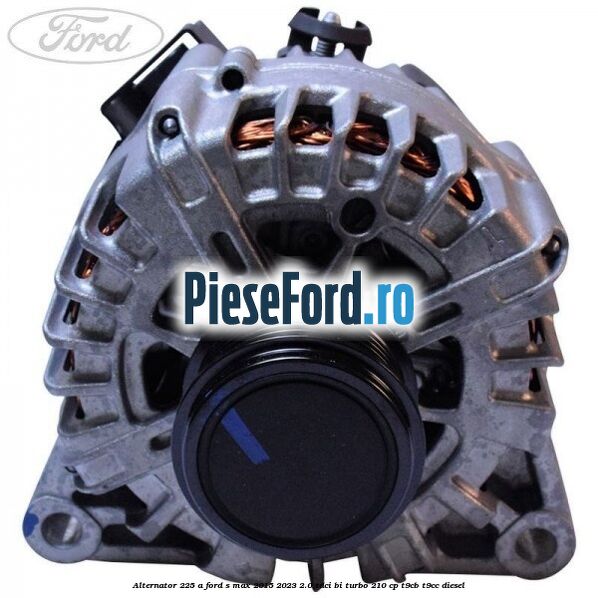 Alternator 225 A Ford S-Max 2015-2023 2.0 TDCi BI-Turbo 210 cp T9CB, T9CC diesel